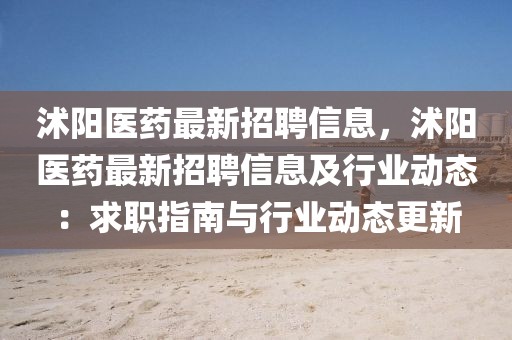 沭陽醫藥最新招聘信息，沭陽醫藥最新招聘信息及行業動態：求職指南與行業動態更新