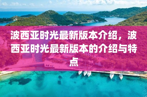波西亞時光最新版本介紹，波西亞時光最新版本的介紹與特點