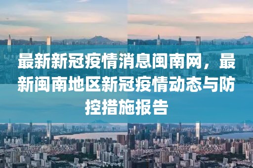 最新新冠疫情消息閩南網，最新閩南地區新冠疫情動態與防控措施報告