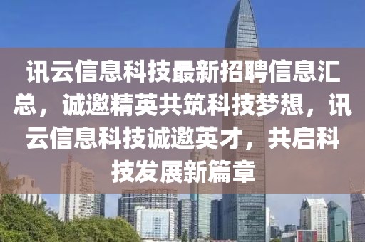 訊云信息科技最新招聘信息匯總，誠邀精英共筑科技夢想，訊云信息科技誠邀英才，共啟科技發(fā)展新篇章