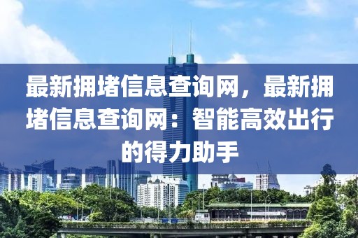 最新?lián)矶滦畔⒉樵兙W(wǎng)，最新?lián)矶滦畔⒉樵兙W(wǎng)：智能高效出行的得力助手