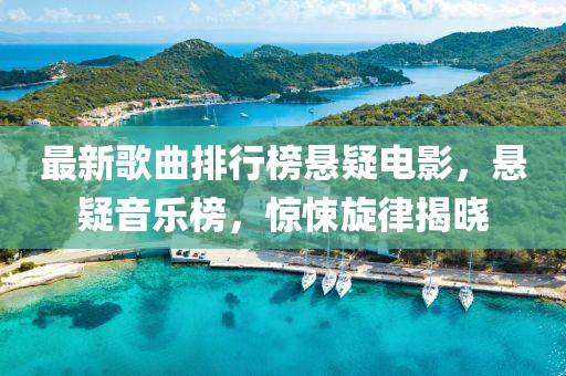 最新歌曲排行榜懸疑電影，懸疑音樂榜，驚悚旋律揭曉