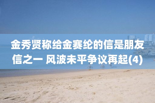 金秀賢稱給金賽綸的信是朋友信之一 風波未平爭議再起(4)
