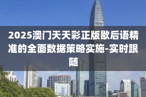 2025澳門(mén)天天彩正版歇后語(yǔ)精準(zhǔn)的全面數(shù)據(jù)策略實(shí)施-實(shí)時(shí)跟隨