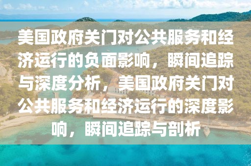 美國政府關門對公共服務和經濟運行的負面影響，瞬間追蹤與深度分析，美國政府關門對公共服務和經濟運行的深度影響，瞬間追蹤與剖析