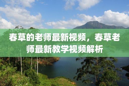 春草的老師最新視頻，春草老師最新教學視頻解析