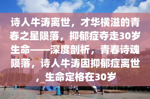 詩人牛濤離世，才華橫溢的青春之星隕落，抑郁癥奪走30歲生命——深度剖析，青春詩魂隕落，詩人牛濤因抑郁癥離世，生命定格在30歲