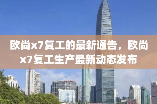 歐尚x7復工的最新通告，歐尚x7復工生產最新動態發布
