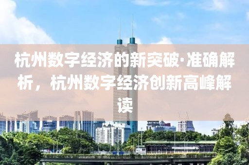 杭州數(shù)字經(jīng)濟(jì)的新突破·準(zhǔn)確解析，杭州數(shù)字經(jīng)濟(jì)創(chuàng)新高峰解讀