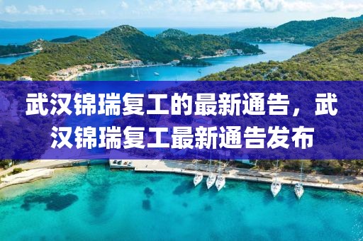 武漢錦瑞復工的最新通告，武漢錦瑞復工最新通告發布