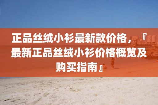 正品絲絨小衫最新款價格，『最新正品絲絨小衫價格概覽及購買指南』