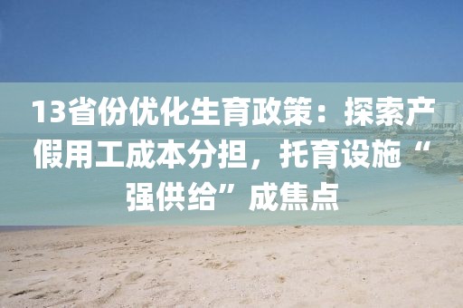 13省份優化生育政策：探索產假用工成本分擔，托育設施“強供給”成焦點