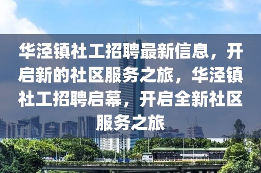 華涇鎮社工招聘最新信息，開啟新的社區服務之旅，華涇鎮社工招聘啟幕，開啟全新社區服務之旅