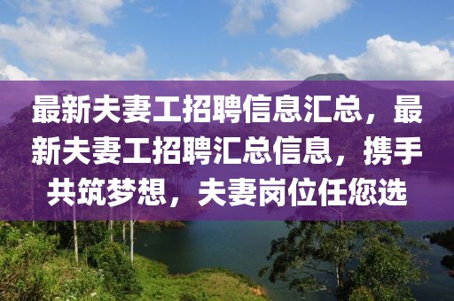 最新夫妻工招聘信息匯總，最新夫妻工招聘匯總信息，攜手共筑夢想，夫妻崗位任您選