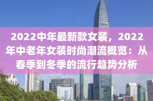 2022中年最新款女裝，2022年中老年女裝時(shí)尚潮流概覽：從春季到冬季的流行趨勢(shì)分析