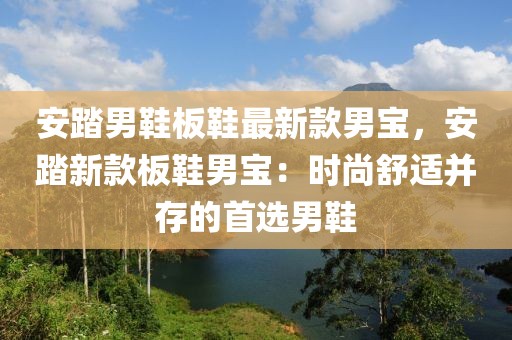 安踏男鞋板鞋最新款男寶，安踏新款板鞋男寶：時尚舒適并存的首選男鞋