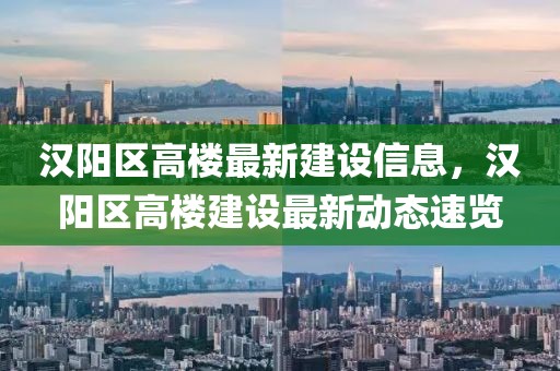 漢陽區高樓最新建設信息，漢陽區高樓建設最新動態速覽