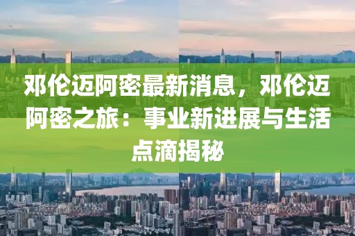 鄧倫邁阿密最新消息，鄧倫邁阿密之旅：事業新進展與生活點滴揭秘