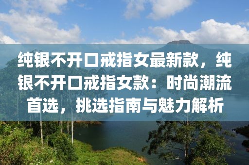 純銀不開口戒指女最新款，純銀不開口戒指女款：時尚潮流首選，挑選指南與魅力解析