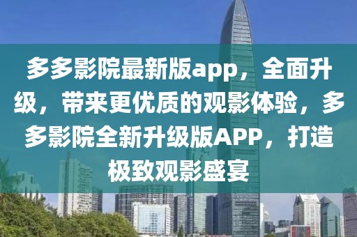 多多影院最新版app，全面升級，帶來更優質的觀影體驗，多多影院全新升級版APP，打造極致觀影盛宴