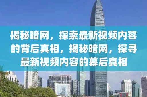 揭秘暗網(wǎng)，探索最新視頻內(nèi)容的背后真相，揭秘暗網(wǎng)，探尋最新視頻內(nèi)容的幕后真相