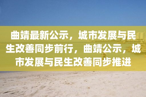 曲靖最新公示，城市發展與民生改善同步前行，曲靖公示，城市發展與民生改善同步推進