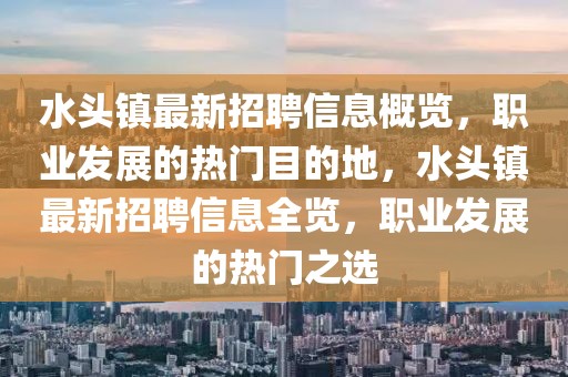 水頭鎮(zhèn)最新招聘信息概覽，職業(yè)發(fā)展的熱門目的地，水頭鎮(zhèn)最新招聘信息全覽，職業(yè)發(fā)展的熱門之選
