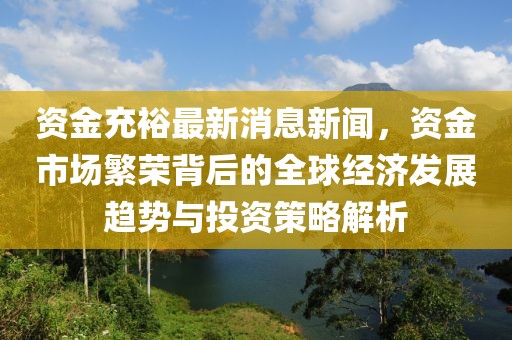 資金充裕最新消息新聞，資金市場繁榮背后的全球經濟發展趨勢與投資策略解析