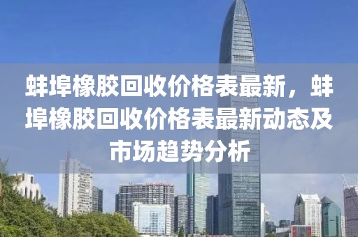 蚌埠橡膠回收價格表最新，蚌埠橡膠回收價格表最新動態及市場趨勢分析