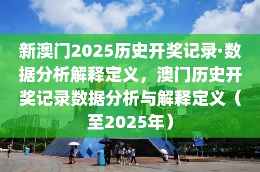 新澳門2025歷史開獎記錄·數據分析解釋定義，澳門歷史開獎記錄數據分析與解釋定義（至2025年）