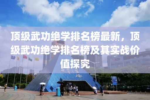 頂級武功絕學排名榜最新，頂級武功絕學排名榜及其實戰價值探究