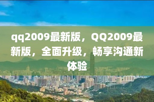 qq2009最新版，QQ2009最新版，全面升級，暢享溝通新體驗