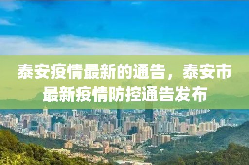 泰安疫情最新的通告，泰安市最新疫情防控通告發布
