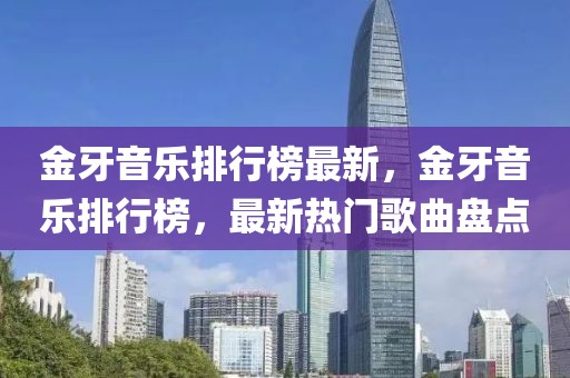金牙音樂排行榜最新，金牙音樂排行榜，最新熱門歌曲盤點