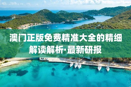 澳門正版免費精準大全的精細解讀解析·最新研報