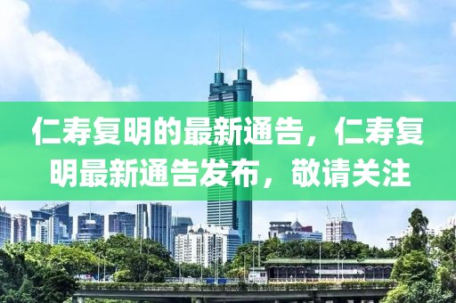 仁壽復(fù)明的最新通告，仁壽復(fù)明最新通告發(fā)布，敬請(qǐng)關(guān)注