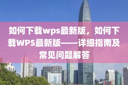 如何下載wps最新版，如何下載WPS最新版——詳細指南及常見問題解答