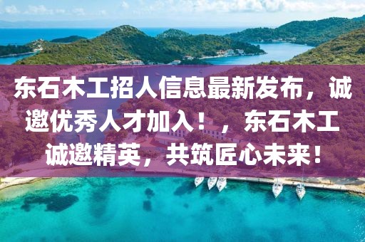 東石木工招人信息最新發(fā)布，誠(chéng)邀優(yōu)秀人才加入！，東石木工誠(chéng)邀精英，共筑匠心未來(lái)！