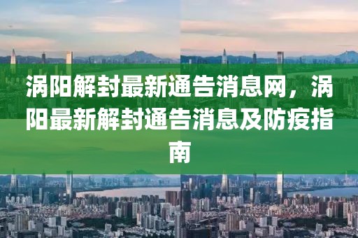 渦陽解封最新通告消息網(wǎng)，渦陽最新解封通告消息及防疫指南