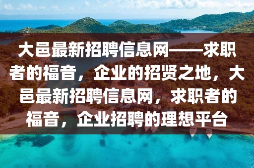 大邑最新招聘信息網(wǎng)——求職者的福音，企業(yè)的招賢之地，大邑最新招聘信息網(wǎng)，求職者的福音，企業(yè)招聘的理想平臺(tái)