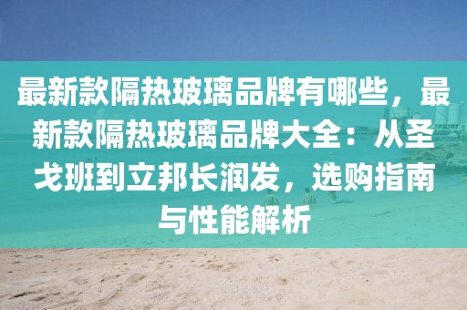 最新款隔熱玻璃品牌有哪些，最新款隔熱玻璃品牌大全：從圣戈班到立邦長潤發，選購指南與性能解析