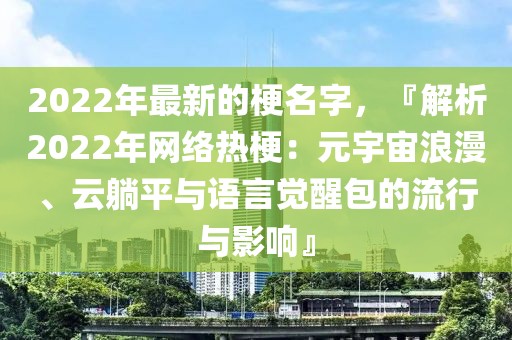 2022年最新的梗名字，『解析2022年網絡熱梗：元宇宙浪漫、云躺平與語言覺醒包的流行與影響』