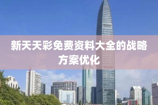 新天天彩免費(fèi)資料大全的戰(zhàn)略方案優(yōu)化