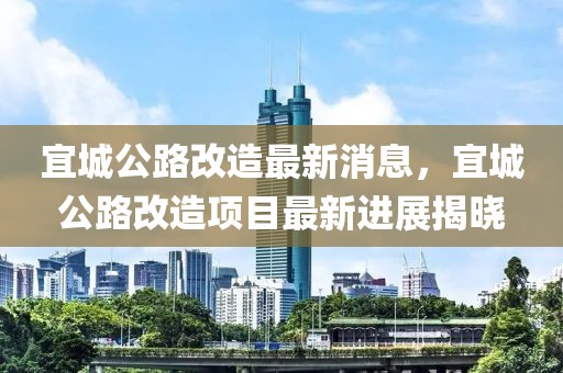 宜城公路改造最新消息，宜城公路改造項目最新進(jìn)展揭曉