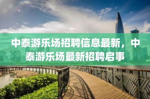 中泰游樂場招聘信息最新，中泰游樂場最新招聘啟事