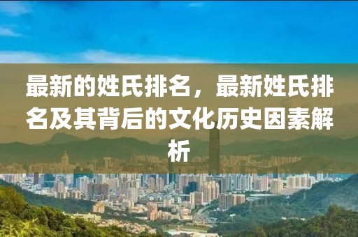 最新的姓氏排名，最新姓氏排名及其背后的文化歷史因素解析