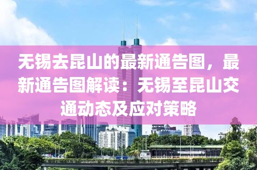 無錫去昆山的最新通告圖，最新通告圖解讀：無錫至昆山交通動態及應對策略