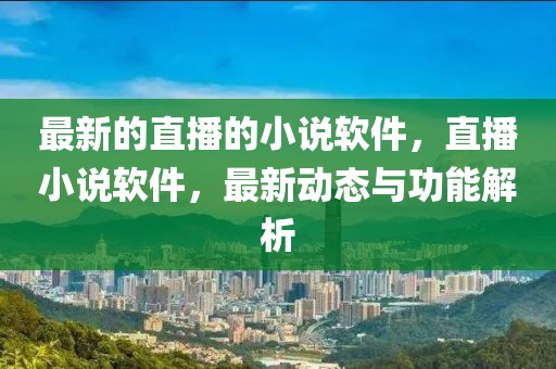 最新的直播的小說軟件，直播小說軟件，最新動態與功能解析