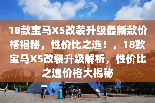 18款寶馬X5改裝升級最新款價格揭秘，性價比之選！，18款寶馬X5改裝升級解析，性價比之選價格大揭秘