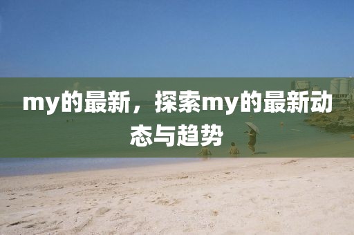 my的最新，探索my的最新動(dòng)態(tài)與趨勢(shì)